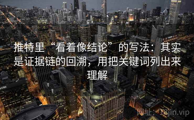 推特里“看着像结论”的写法：其实是证据链的回溯，用把关键词列出来理解