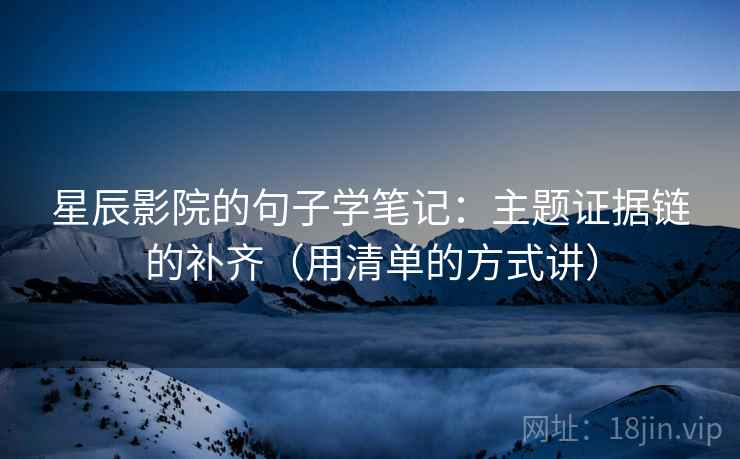 星辰影院的句子学笔记：主题证据链的补齐（用清单的方式讲）