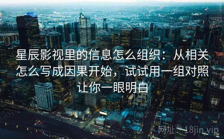 星辰影视里的信息怎么组织：从相关怎么写成因果开始，试试用一组对照让你一眼明白