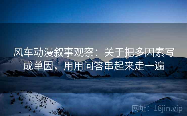 风车动漫叙事观察：关于把多因素写成单因，用用问答串起来走一遍