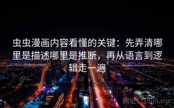 虫虫漫画内容看懂的关键：先弄清哪里是描述哪里是推断，再从语言到逻辑走一遍