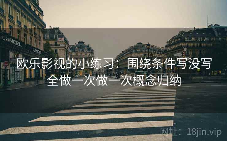 欧乐影视的小练习：围绕条件写没写全做一次做一次概念归纳
