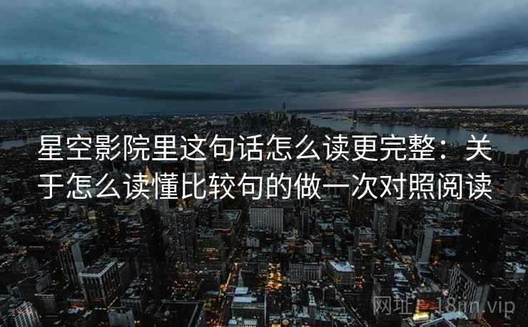 星空影院里这句话怎么读更完整：关于怎么读懂比较句的做一次对照阅读