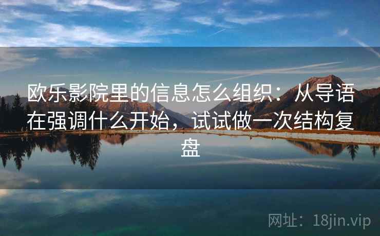 欧乐影院里的信息怎么组织：从导语在强调什么开始，试试做一次结构复盘