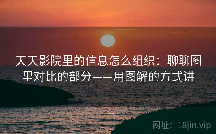 天天影院里的信息怎么组织：聊聊图里对比的部分——用图解的方式讲