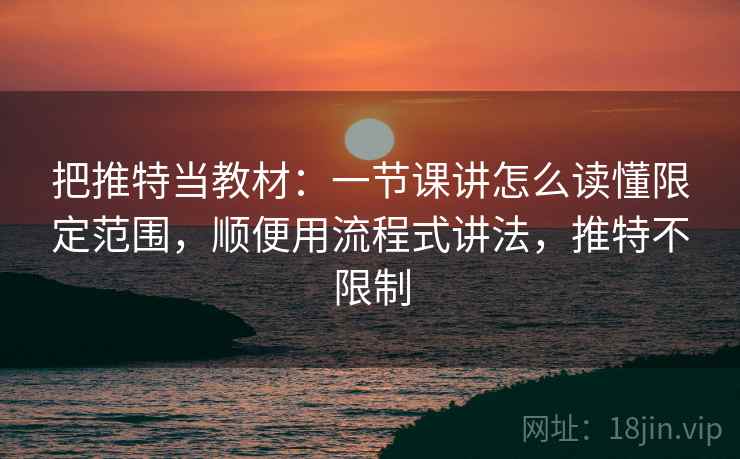把推特当教材：一节课讲怎么读懂限定范围，顺便用流程式讲法，推特不限制
