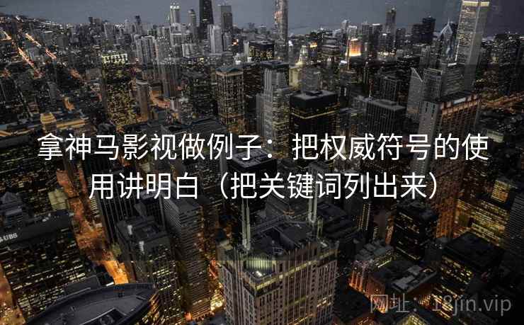 拿神马影视做例子：把权威符号的使用讲明白（把关键词列出来）