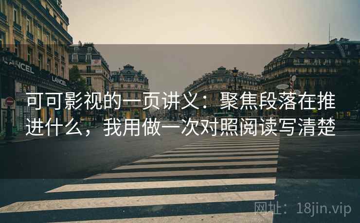 可可影视的一页讲义：聚焦段落在推进什么，我用做一次对照阅读写清楚