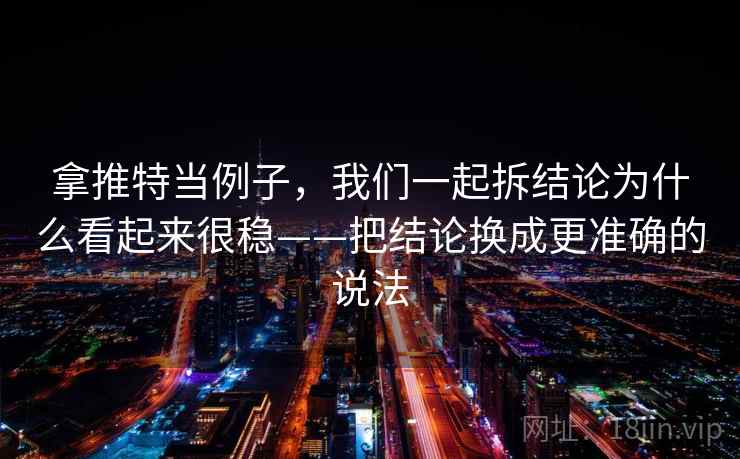 拿推特当例子,我们一起拆结论为什么看起来很稳——把结论换成更准确的说法 拿推特当例子,我们一起拆结论为什么看起来很稳——把结论换成更准确的说法