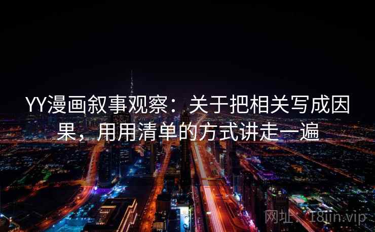 YY漫画叙事观察：关于把相关写成因果，用用清单的方式讲走一遍