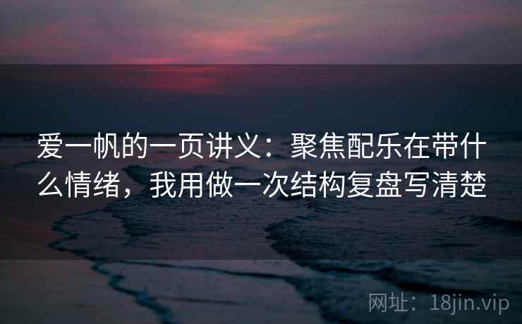 爱一帆的一页讲义：聚焦配乐在带什么情绪，我用做一次结构复盘写清楚